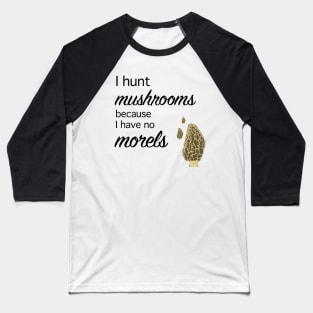 Morel hunter I hunt mushrooms I have no morels Baseball T-Shirt